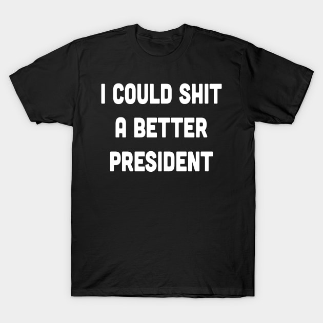 I Could Shit A Better President T-Shirt by haskane